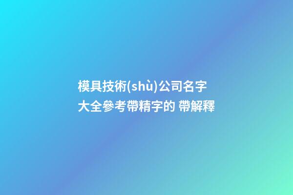 模具技術(shù)公司名字大全參考帶精字的 帶解釋-第1張-公司起名-玄機(jī)派